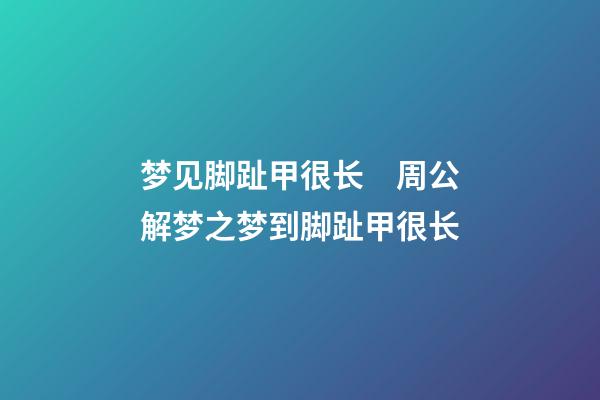 梦见脚趾甲很长　周公解梦之梦到脚趾甲很长